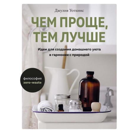 The simpler, the better. Ideas for creating homemade comfort in harmony with nature. Watkins J.