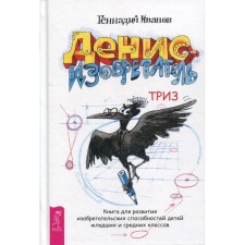 Денис-изобретатель. Книга для развития изобретательских способностей детей младших и средних классов. Иванов Г. И.