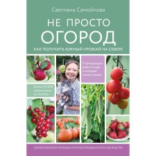 Not just a garden. How to get a southern harvest in the north. Samoilova S.N.