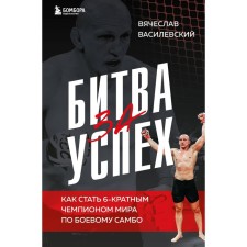 Battle for success. How to become a 6-fold world champion in combat sambo. Vasilevsky V.N.