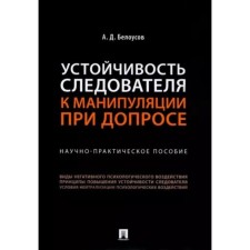 Устойчивость следователя к манипуляции при допросе. Научно-практическое пособие. Белоусов А.   95283