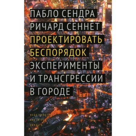 Проектировать беспорядок. Эксперименты и трансгрессии в городе. Сендра П., Сеннет Р.