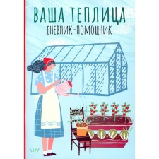 Ваша теплица. Дневник-помощник. Пособие для планирования работ в неотапливаемой теплице. Сост. Волошановская А.А.