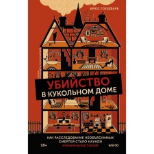 Убийство в кукольном доме. Как расследование необъяснимых смертей стало наукой криминалистикой. Голдфарб Б.