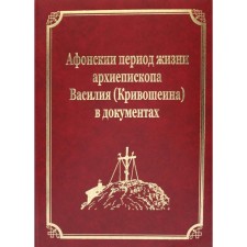 Афонский период жизни архиепископа Василия (Кривошеина) в документах. Том 15. Гл.ред. Макарий (Макиенко), иеромонах