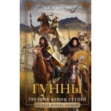 Гунны. Грозные воины степей. Томпсон Э.