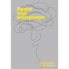 Разум под контролем. Неочевидные стратегии достижения целей. Сайп Р.
