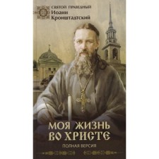 Моя жизнь во Христе. Полная версия. Иоанн Кронштадтский, святой праведный