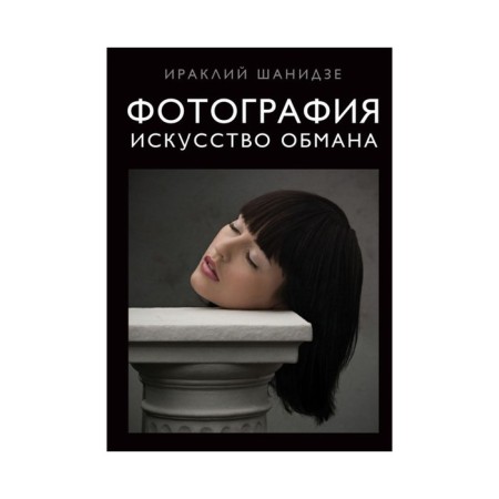 Фотография. Искусство обмана. Шанидзе И.М.