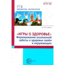 Игры о здоровье. Формирование осознанной заботы о здоровье своем и окружающих. Мустафина Т.В.