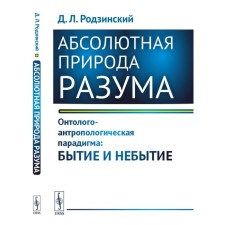 Абсолютная природа разума. Онтолого-антропологическая парадигма. Бытие и небытие. Родзинский Д.Л.