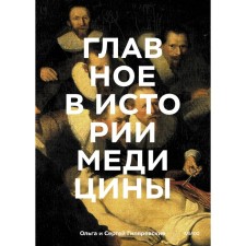 The main thing in the history of medicine. Chronology, doctors, scientists, discoveries. From Mayan operations to artificial intelligence. Gilyarevskaya O., Gilyarevsky S.