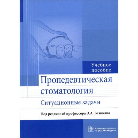 Propaedeutic dentistry. Situational tasks. Bazikyan E.A., Chunikhin A.A., Morozov M.B.