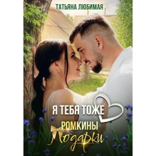 Я тебя тоже люблю. Ромкины подарки. Любимая Т.