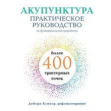 Акупунктура. Практическое руководство по функциональной проработке более 400 триггерных точек. Бликер Д.