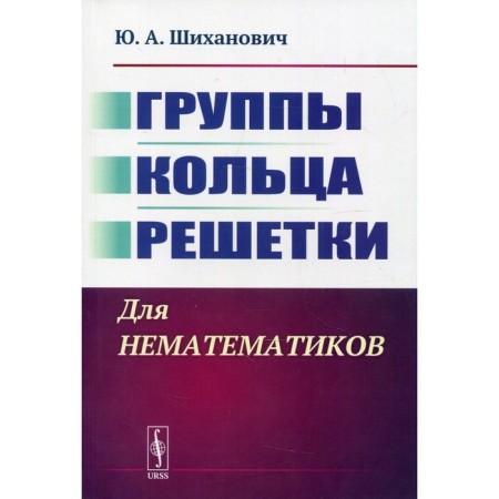 Groups. Rings. Lattices: for non -dummics. 2nd edition. Shikhanovich Yu.A.