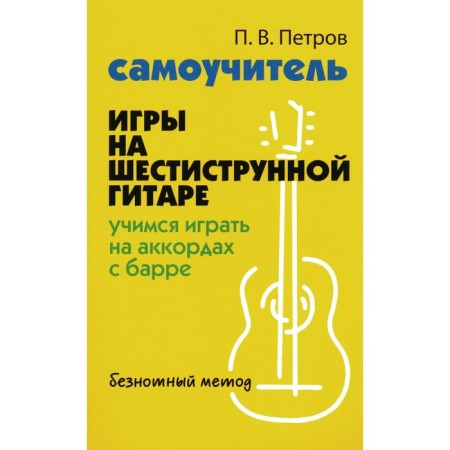 Self -instigator of the game on a six -string guitar. Learning to play the chords with Barre: the legless method. Petrov P.V.