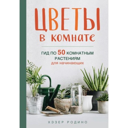 Flowers in the room. Guide for 50 indoor plants for beginners. Rodino Kh.