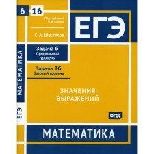 Exam. Mathematics. The values ​​of the expressions. Task 6. Profile level, task 16. Basic level. Workbook. Shestakov S.A.
