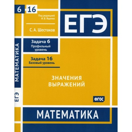 Exam. Mathematics. The values ​​of the expressions. Task 6. Profile level, task 16. Basic level. Workbook. Shestakov S.A.