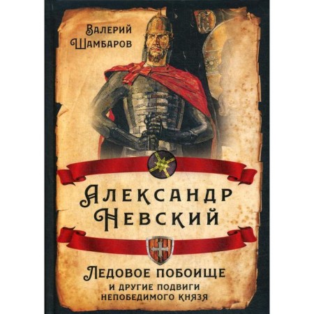 Alexander Nevskiy. The ice battle and other exploits of the invincible prince. Shambarov V.E.