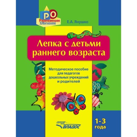 Modeling with young children. From 1 to 3 years. Methodological manual for teachers of the DOW and parents. Yanushko E.A.