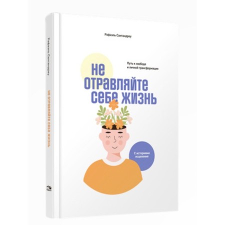 Не отравляйте себе жизнь. Путь к свободе и личной трансформации. Сантандреу Р.