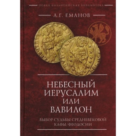 Небесный Иерусалим или Вавилон. Выбор судьбы средневековой Кафы / Феодосии. Еманов А.