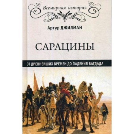 Saracens: from ancient times to the fall of Baghdad. Gilman A.