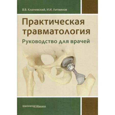 Practical traumatology: Guide for doctors. Klyuchevsky V.V., Litvinov I.I.