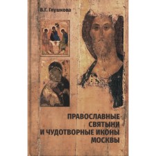 Православные святыни и чудотворные иконы Москвы. 2-е издание, исправленное и дополненное. Глушкова В.Г.