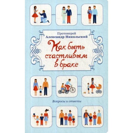 How to be happy in marriage: questions and answers. Nikolsky A.V., Archpriest