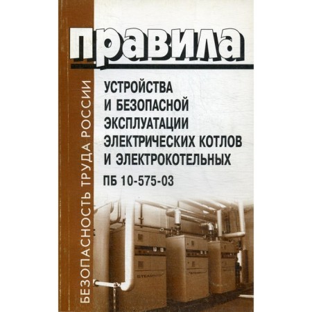 Rules for the device and safe operation of electrical boilers and electric boiler rooms. PB 10-575-03