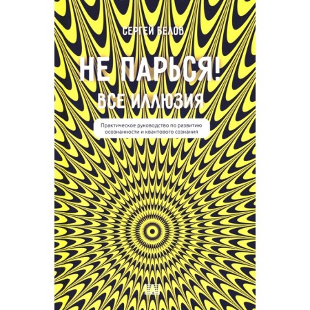 Do not worry! All illusion. A practical guide for the development of awareness and quantum consciousness. Belov S.