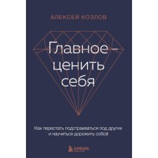 Главное — ценить себя. Как перестать подстраиваться под других и научиться дорожить собой. Козлов А.А.