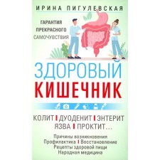 Здоровый кишечник. Гарантия прекрасного самочувствия. Колит. Дуоденит. Энтерит. Язва. Проктит. Пигулевская И.С.