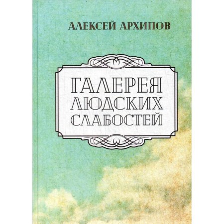 Gallery of human weaknesses: stories, novels. Arkhipov A.G.