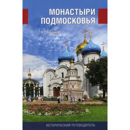 Монастыри Подмосковья. 4-е издание, переработанное, исправленное и дополненное. Глушкова Вера Георгиевна