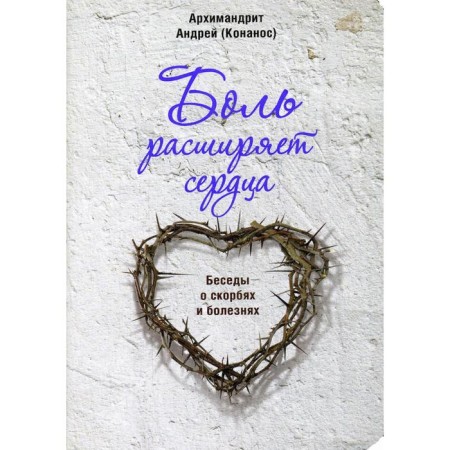 Pain expands the heart. Conversations about sorrows and diseases. Konanos A., Archimandrite