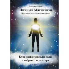 Личный магнетизм. Путь к счастью и успехам в жизни. Курс развития силы воли и твёрдого характера. Азаров В.