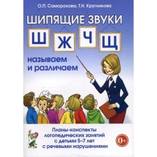 Шипящие звуки Ш, Ж, Ч, Щ. Называем и различаем. Планы-конспекты занятий с детьми от 5 до 7 лет с ОНР. Саморокова О. П., Кругликова Т. Н.