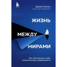 Жизнь между мирами. Как найти ресурс в себе, когда все вокруг разваливается. Холлис Джеймс
