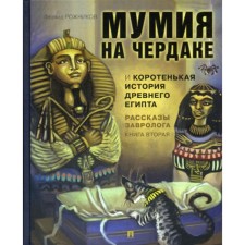 The stories of the Zavrologist. Book 2. Mummy in the attic and the short story of Ancient Egypt. Rozhnikov L.V.