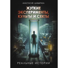 Terrible experiments, cults and sects. Real stories. Shavirina A.A.