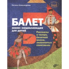 Ballet. Mini-encyclopedia for children. Stories about the theater, ballet school, famous performances. Alexandrova N.A.