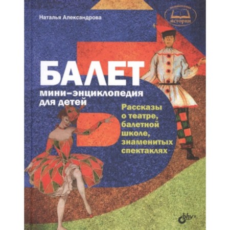 Ballet. Mini-encyclopedia for children. Stories about the theater, ballet school, famous performances. Alexandrova N.A.