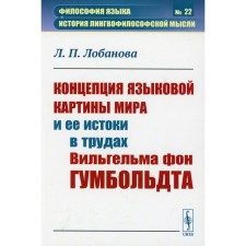 The concept of the linguistic picture of the world and its origins in the writings of Wilhelm von Humboldt. Lobanova L.P.