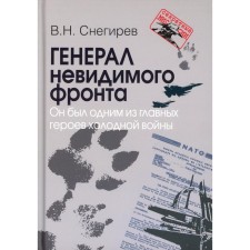 Генерал невидимого фронта. Он был одним из главных героев холодной войны. Снегирев В.Н.