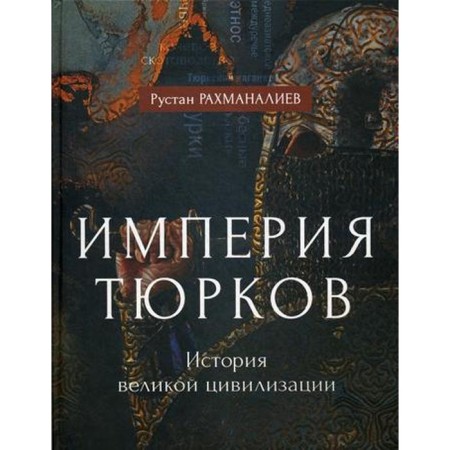 Империя тюрков. История великой цивилизации. Рахманалиев Р.