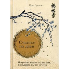 Счастье по дзен. Искусство любить то, что есть, и создавать то, что хочется. Прентисс Крис